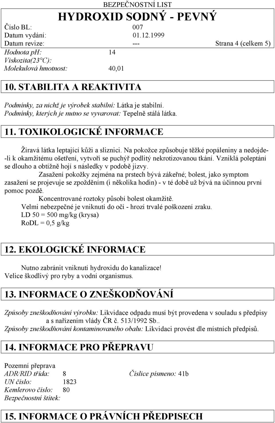 Na pokožce způsobuje těžké popáleniny a nedojde- -li k okamžitému ošetření, vytvoří se puchýř podlitý nekrotizovanou tkání. Vzniklá poleptání se dlouho a obtížně hojí s následky v podobě jizvy.