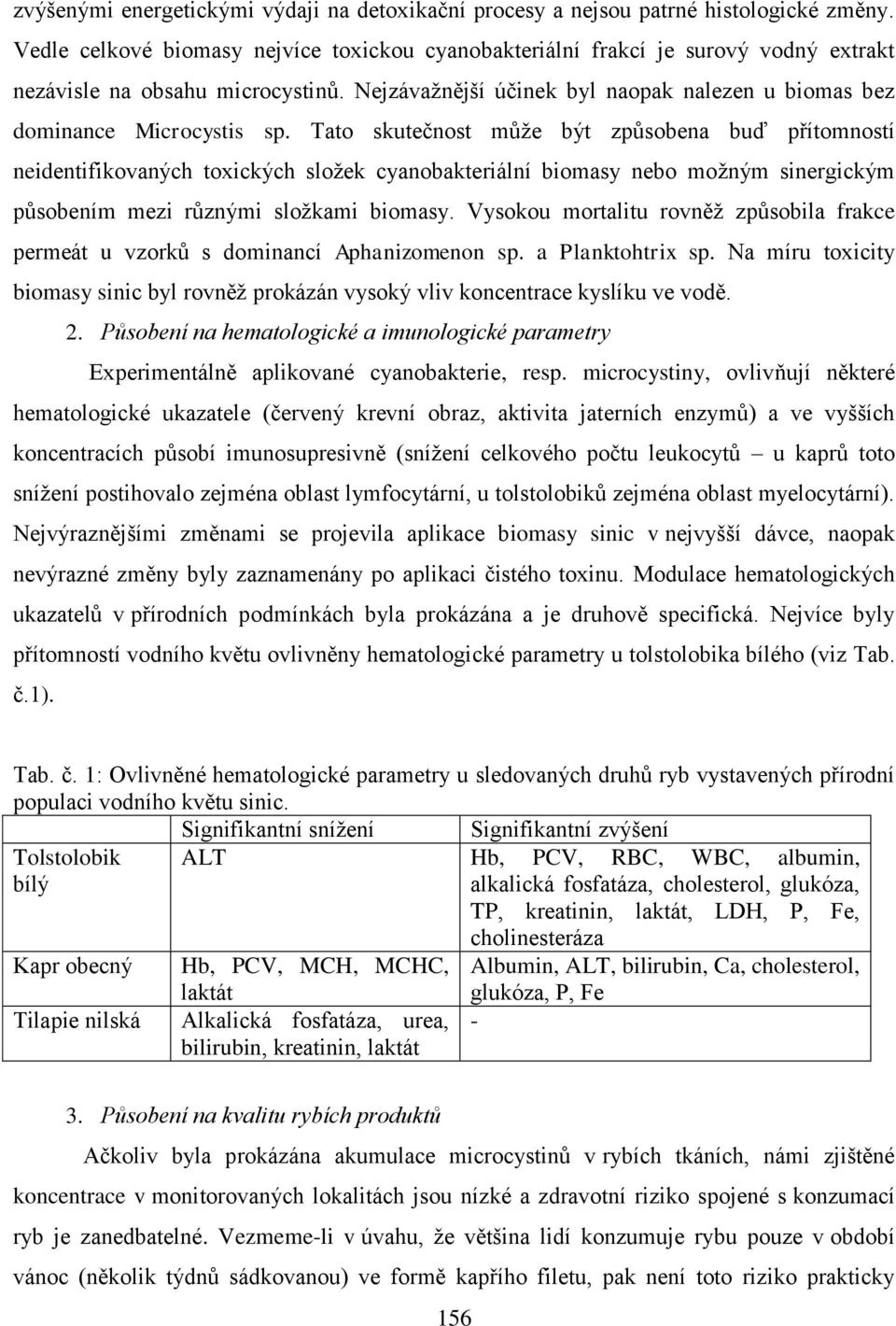 Tato skutečnost může být způsobena buď přítomností neidentifikovaných toxických složek cyanobakteriální biomasy nebo možným sinergickým působením mezi různými složkami biomasy.