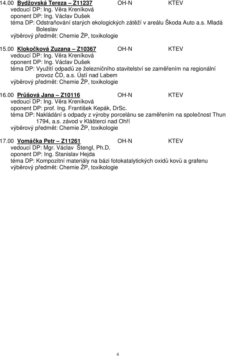00 Průšová Jana Z10116 OH-N KTEV vedoucí DP: Ing. Věra Kreníková oponent DP: prof. Ing. František Kepák, DrSc. téma DP: Nakládání s odpady z výroby porcelánu se zaměřením na společnost Thun 1794, a.s. závod v Klášterci nad Ohří 17.