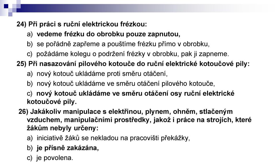 25) Při nasazování pilového kotouče do ruční elektrické kotoučové pily: a) nový kotouč ukládáme proti směru otáčení, b) nový kotouč ukládáme ve směru otáčení pilového kotouče,