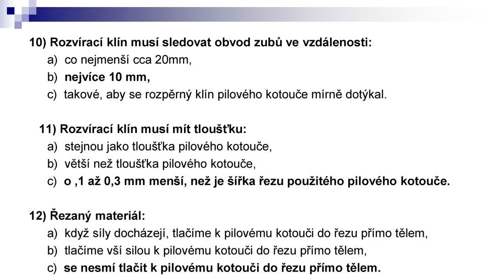 11) Rozvírací klín musí mít tloušťku: a) stejnou jako tloušťka pilového kotouče, b) větší než tloušťka pilového kotouče, c) o,1 až 0,3 mm