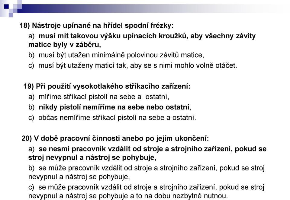 19) Při použití vysokotlakého stříkacího zařízení: a) míříme stříkací pistolí na sebe a ostatní, b) nikdy pistolí nemíříme na sebe nebo ostatní, c) občas nemíříme stříkací pistolí na sebe a ostatní.