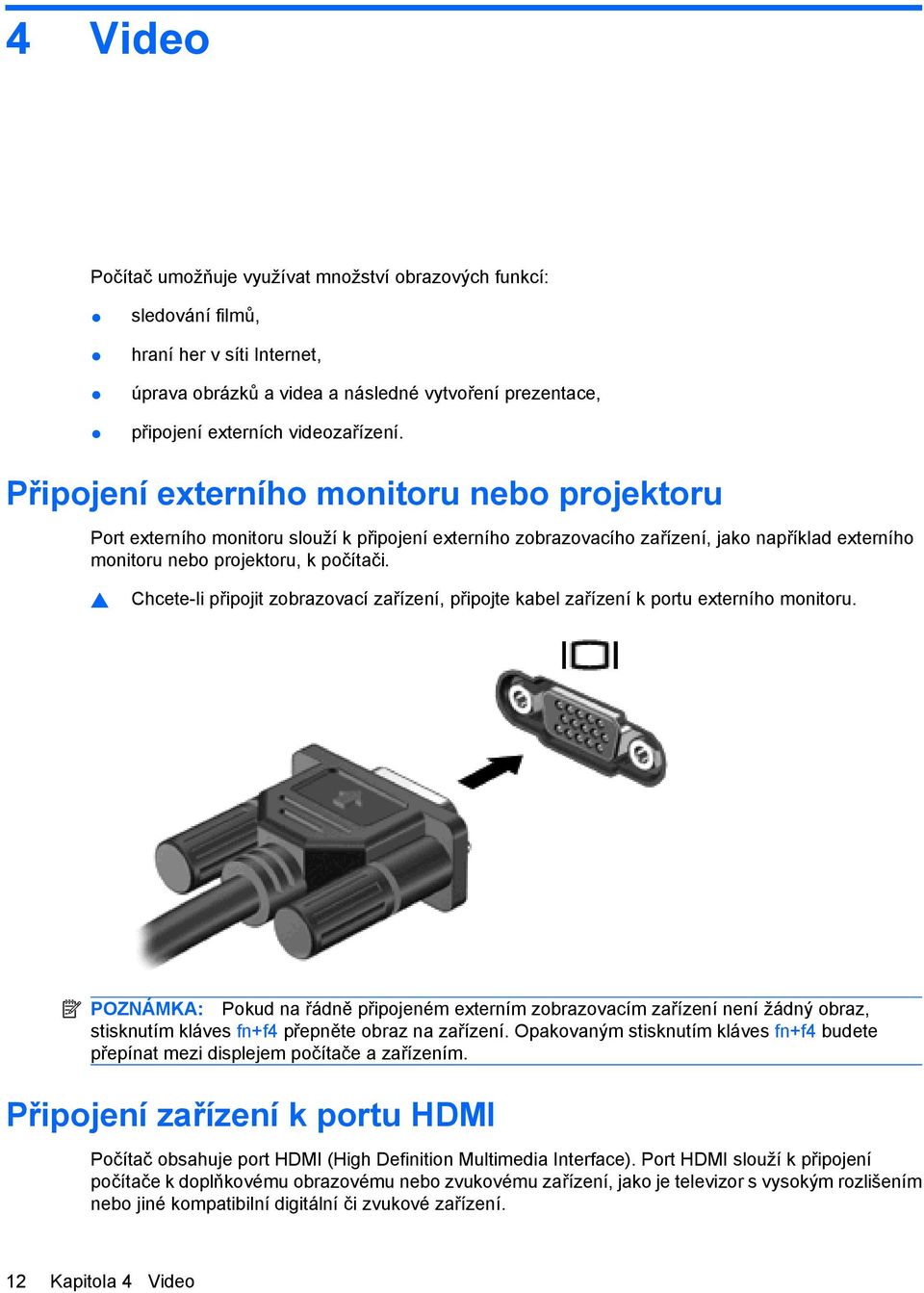 Chcete-li připojit zobrazovací zařízení, připojte kabel zařízení k portu externího monitoru.