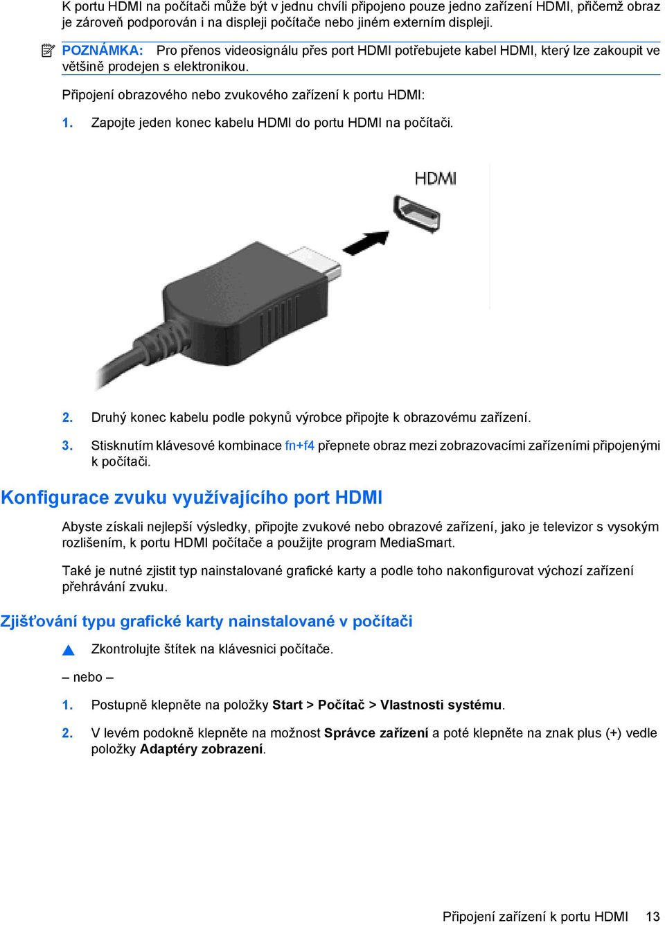 Zapojte jeden konec kabelu HDMI do portu HDMI na počítači. 2. Druhý konec kabelu podle pokynů výrobce připojte k obrazovému zařízení. 3.