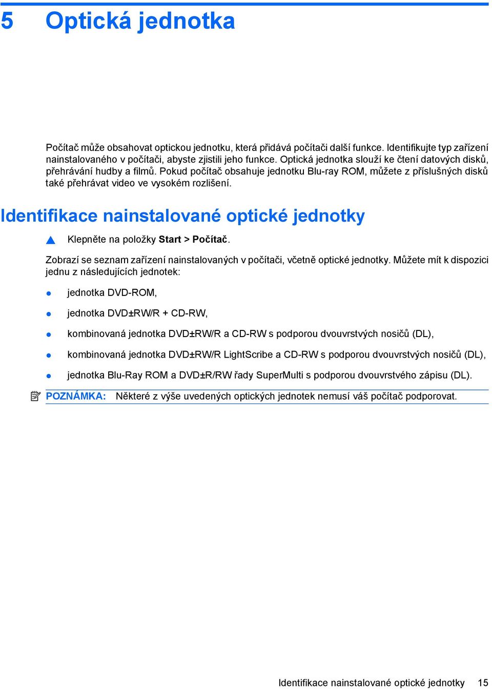 Identifikace nainstalované optické jednotky Klepněte na položky Start > Počítač. Zobrazí se seznam zařízení nainstalovaných v počítači, včetně optické jednotky.