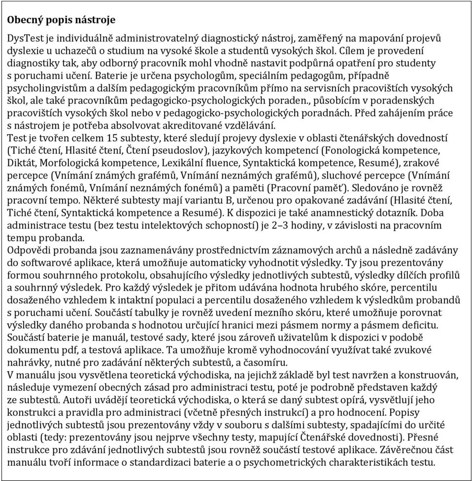 Baterie je určena psychologům, speciálním pedagogům, případně psycholingvistům a dalším pedagogickým pracovníkům přímo na servisních pracovištích vysokých škol, ale také pracovníkům