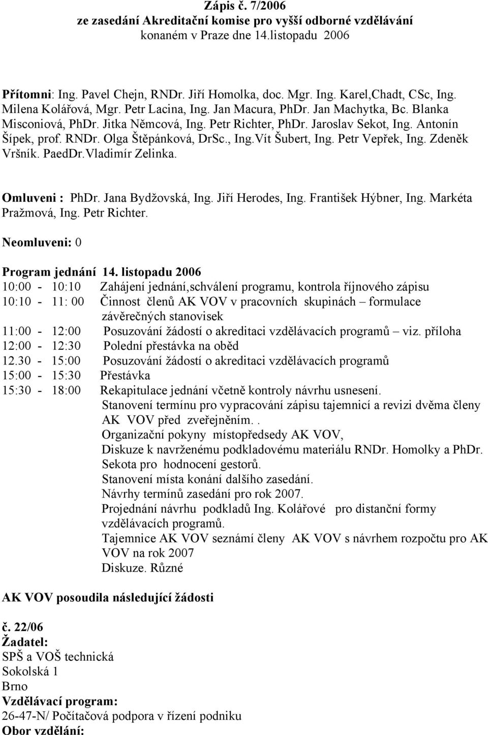 Olga Štěpánková, DrSc., Ing.Vít Šubert, Ing. Petr Vepřek, Ing. Zdeněk Vršník. PaedDr.Vladimír Zelinka. Omluveni : PhDr. Jana Bydžovská, Ing. Jiří Herodes, Ing. František Hýbner, Ing.