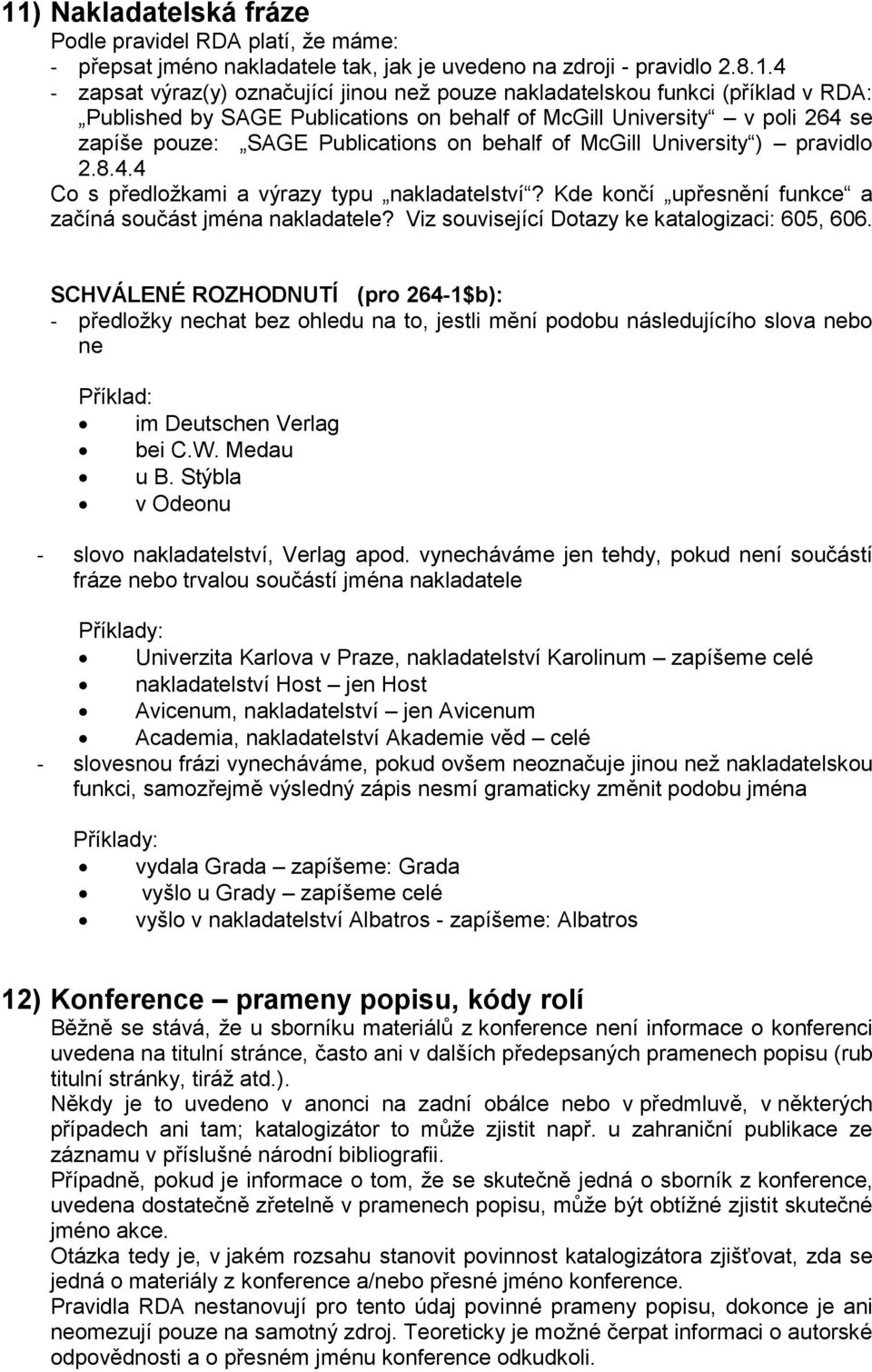 Kde končí upřesnění funkce a začíná součást jména nakladatele? Viz související Dotazy ke katalogizaci: 605, 606.