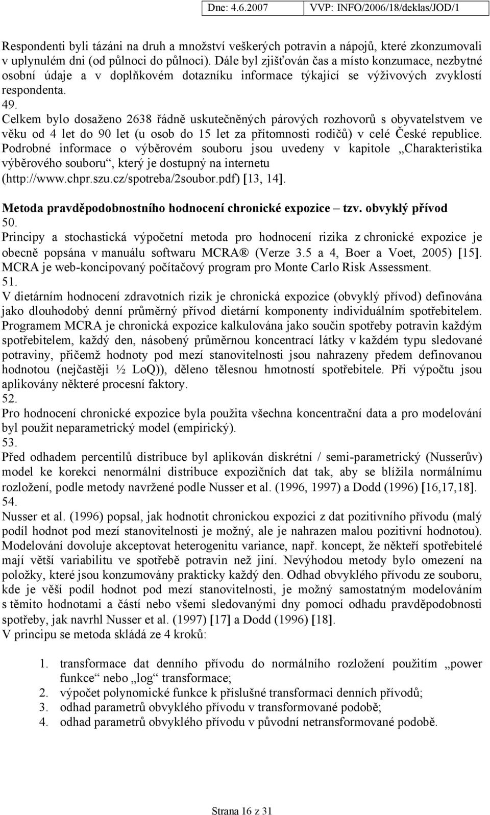 Celkem bylo dosaženo 2638 řádně uskutečněných párových rozhovorů s obyvatelstvem ve věku od 4 let do 90 let (u osob do 15 let za přítomnosti rodičů) v celé České republice.