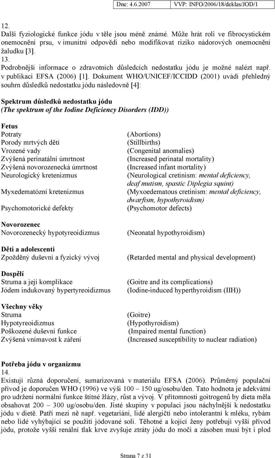 Dokument WHO/UNICEF/ICCIDD (2001) uvádí přehledný souhrn důsledků nedostatku jódu následovně [4]: Spektrum důsledků nedostatku jódu (The spektrum of the Iodine Deficiency Disorders (IDD)) Fetus