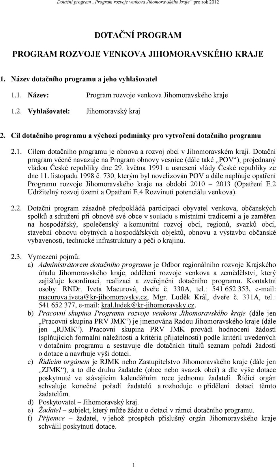 Dotační program věcně navazuje na Program obnovy vesnice (dále také POV ), projednaný vládou České republiky dne 29. května 1991 a usnesení vlády České republiky ze dne 11. listopadu 1998 č.