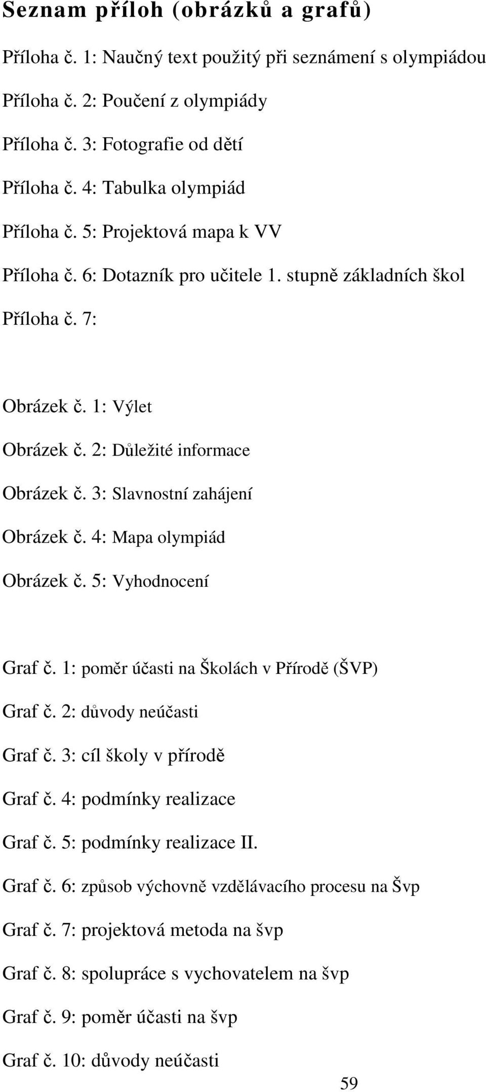 3: Slavnostní zahájení Obrázek č. 4: Mapa olympiád Obrázek č. 5: Vyhodnocení Graf č. 1: poměr účasti na Školách v Přírodě (ŠVP) Graf č. 2: důvody neúčasti Graf č. 3: cíl školy v přírodě Graf č.