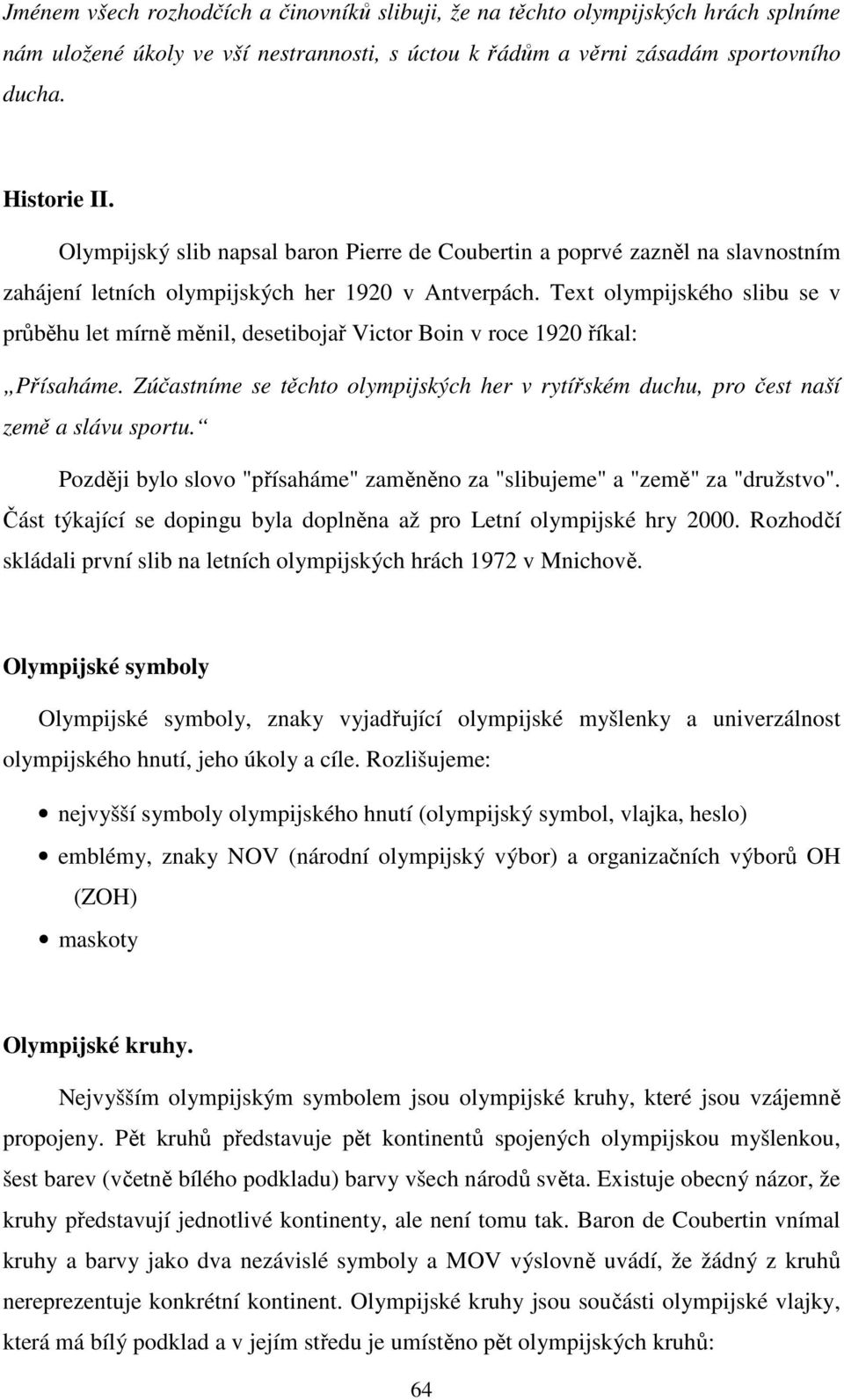 Text olympijského slibu se v průběhu let mírně měnil, desetibojař Victor Boin v roce 1920 říkal: Přísaháme. Zúčastníme se těchto olympijských her v rytířském duchu, pro čest naší země a slávu sportu.