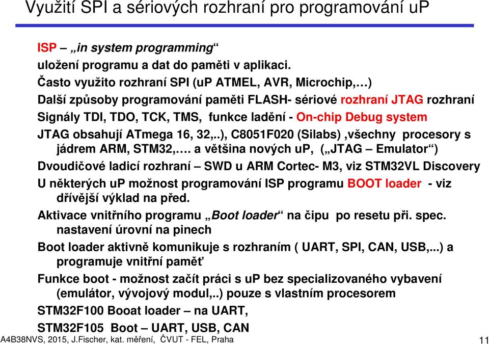 obsahují ATmega 16, 32,..), C8051F020 (Silabs),všechny procesory s jádrem ARM, STM32,.