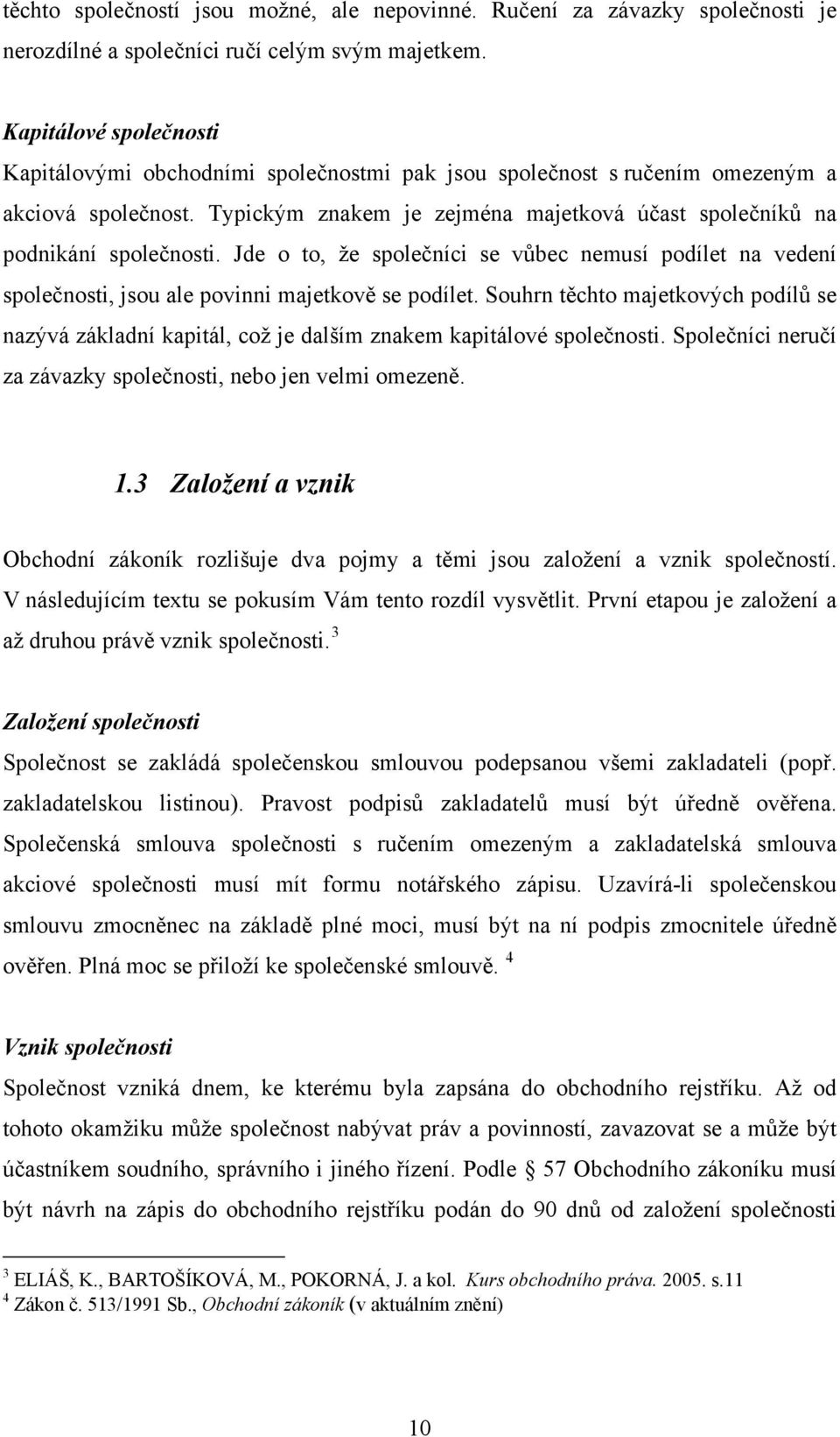 Jde o to, že společníci se vůbec nemusí podílet na vedení společnosti, jsou ale povinni majetkově se podílet.