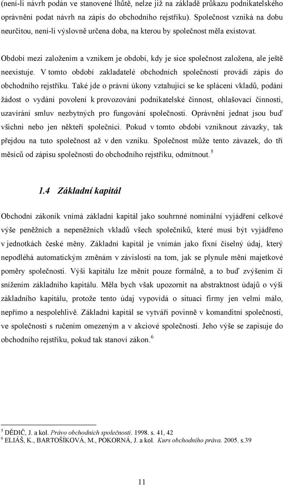 Období mezi založením a vznikem je období, kdy je sice společnost založena, ale ještě neexistuje. V tomto období zakladatelé obchodních společností provádí zápis do obchodního rejstříku.