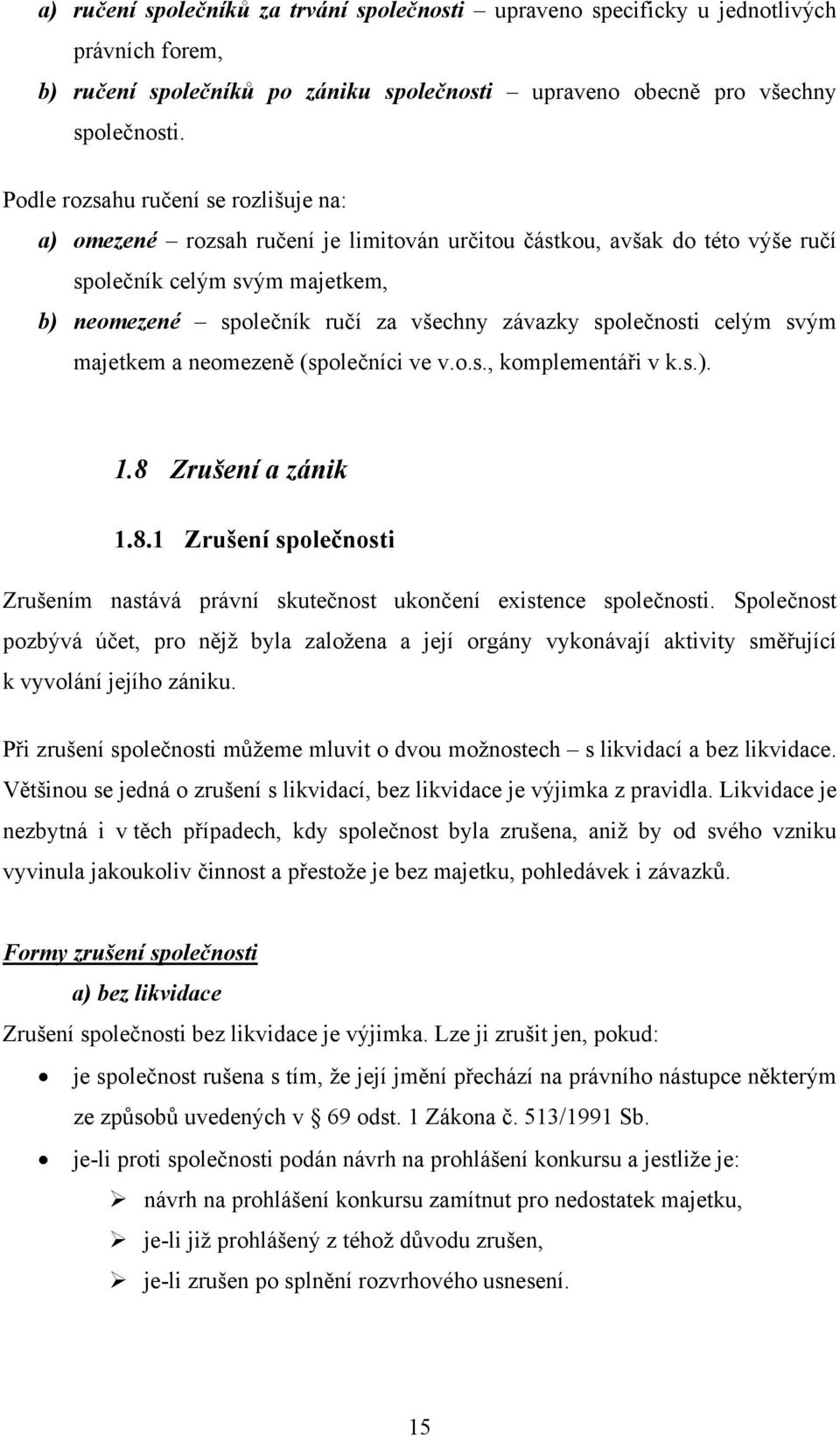 společnosti celým svým majetkem a neomezeně (společníci ve v.o.s., komplementáři v k.s.). 1.8 Zrušení a zánik 1.8.1 Zrušení společnosti Zrušením nastává právní skutečnost ukončení existence společnosti.