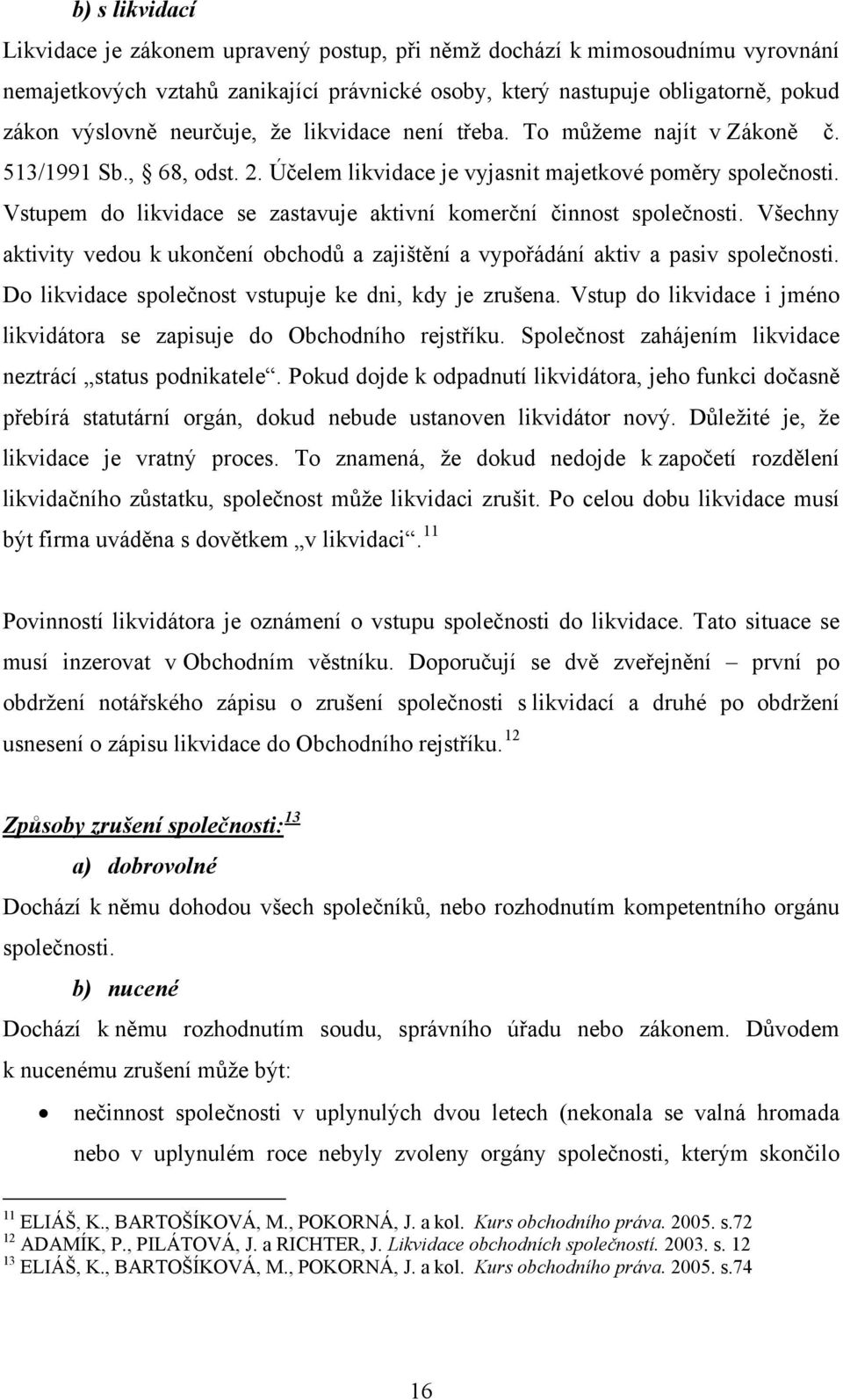 Vstupem do likvidace se zastavuje aktivní komerční činnost společnosti. Všechny aktivity vedou k ukončení obchodů a zajištění a vypořádání aktiv a pasiv společnosti.