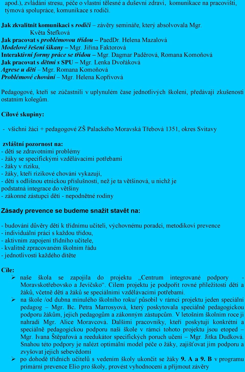 Jiřina Faktorová Interaktivní formy práce se třídou Mgr. Dagmar Paděrová, Romana Komoňová Jak pracovat s dětmi s SPU Mgr. Lenka Dvořáková Agrese u dětí Mgr. Romana Komoňová Problémové chování Mgr.