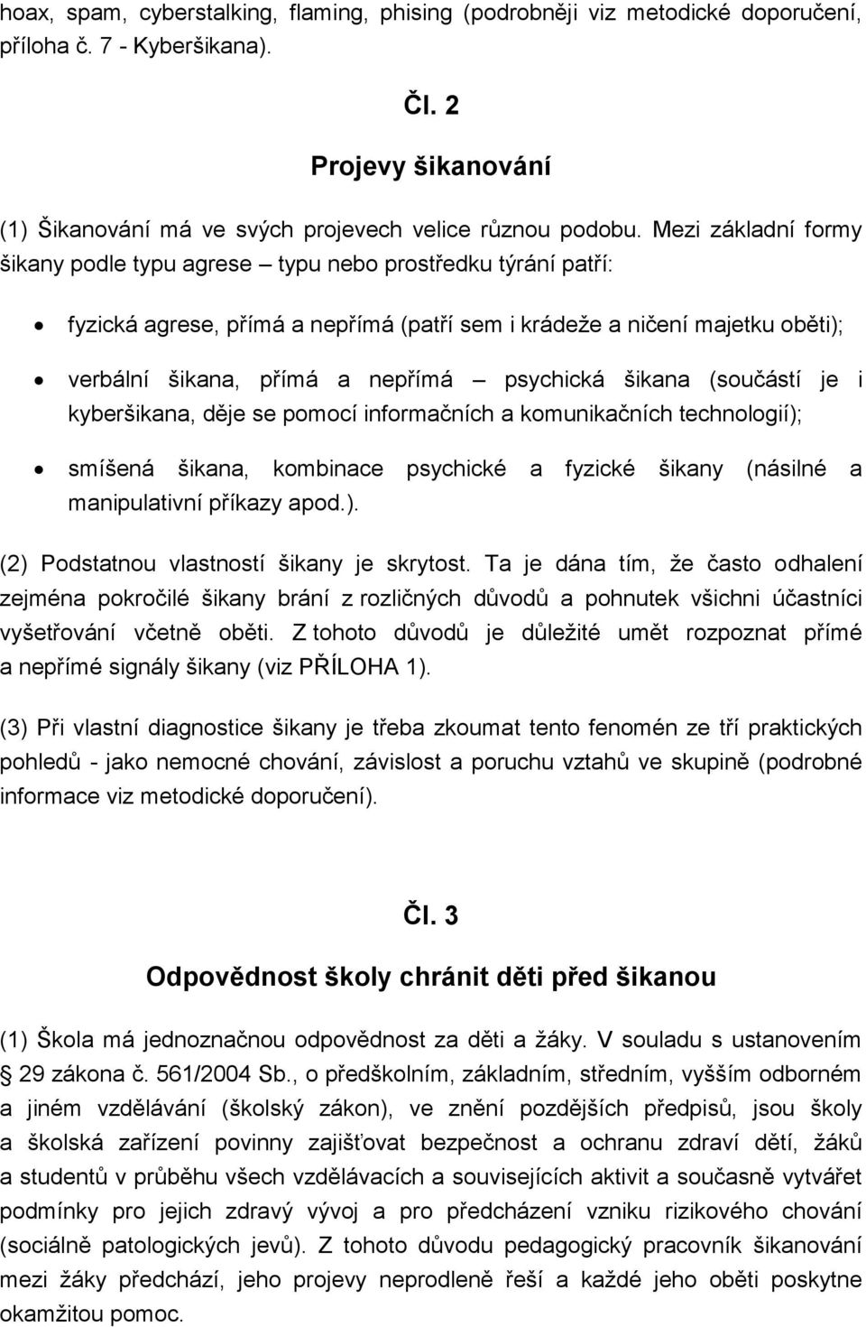 psychická šikana (součástí je i kyberšikana, děje se pomocí informačních a komunikačních technologií); smíšená šikana, kombinace psychické a fyzické šikany (násilné a manipulativní příkazy apod.). (2) Podstatnou vlastností šikany je skrytost.