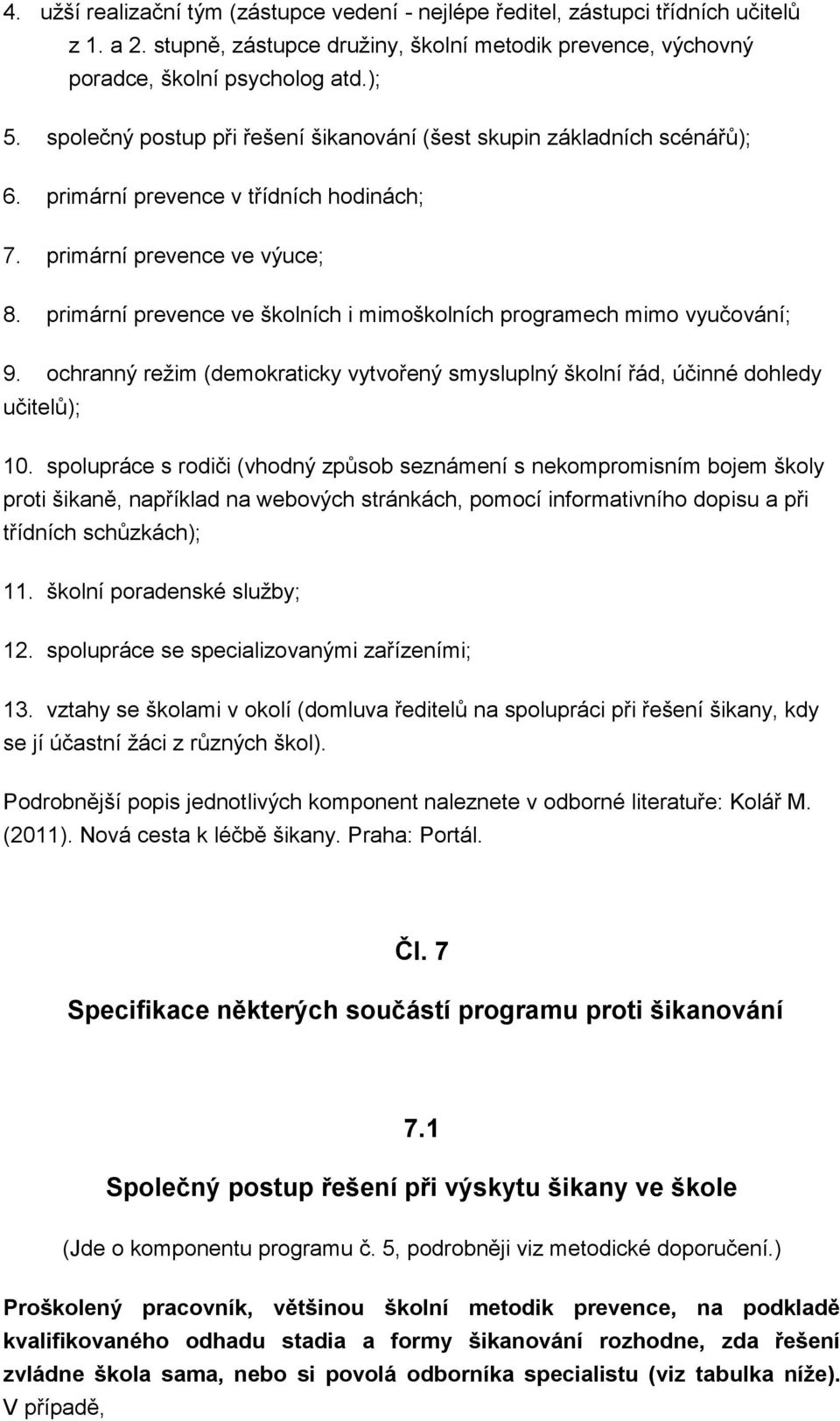 primární prevence ve školních i mimoškolních programech mimo vyučování; 9. ochranný režim (demokraticky vytvořený smysluplný školní řád, účinné dohledy učitelů); 10.