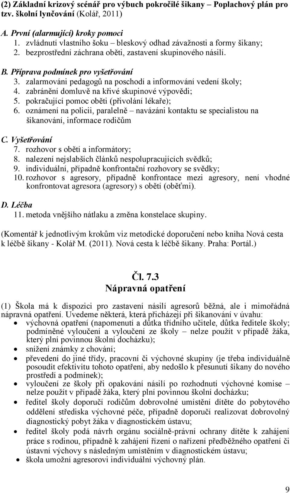 zalarmováni pedagogů na poschodí a informování vedení školy; 4. zabránění domluvě na křivé skupinové výpovědi; 5. pokračující pomoc oběti (přivolání lékaře); 6.