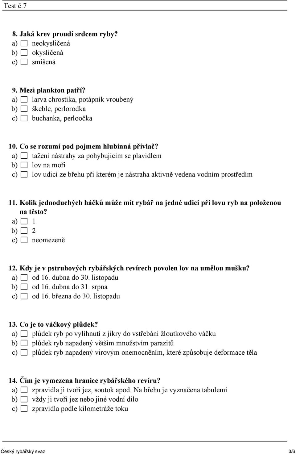 Kolik jednoduchých háčků může mít rybář na jedné udici při lovu ryb na položenou na těsto? a) 1 b) 2 c) neomezeně 12. Kdy je v pstruhových rybářských revírech povolen lov na umělou mušku? a) od 16.