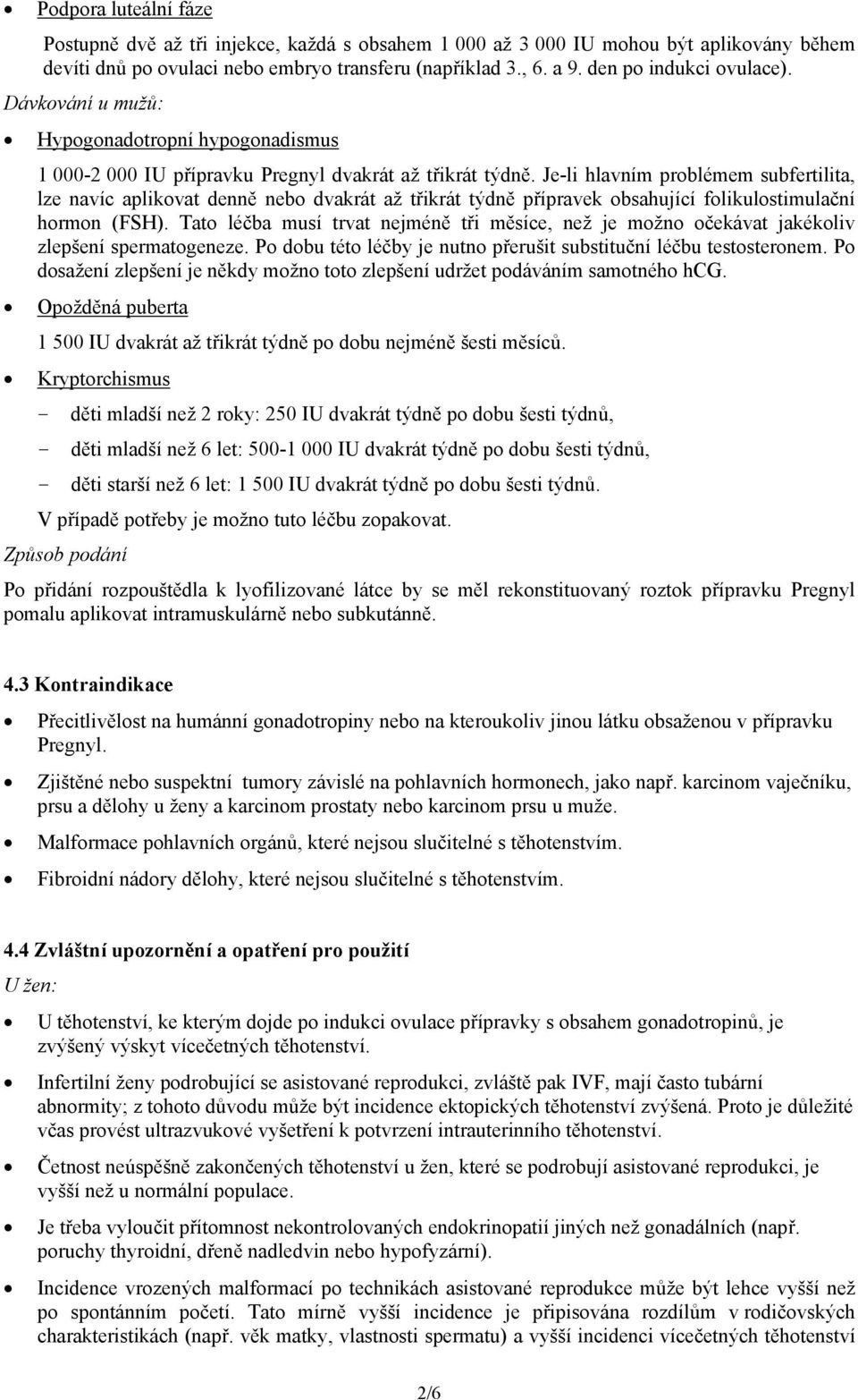 Je-li hlavním problémem subfertilita, lze navíc aplikovat denně nebo dvakrát až třikrát týdně přípravek obsahující folikulostimulační hormon (FSH).