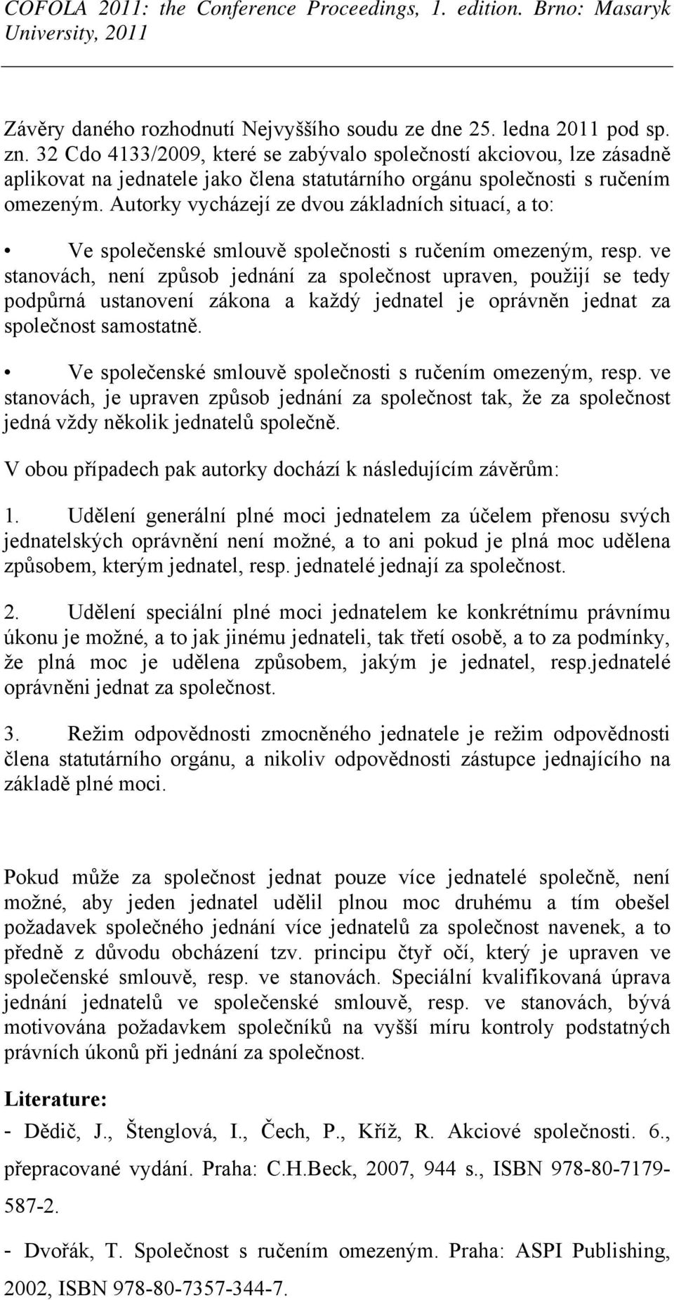 Autorky vycházejí ze dvou základních situací, a to: Ve společenské smlouvě společnosti s ručením omezeným, resp.