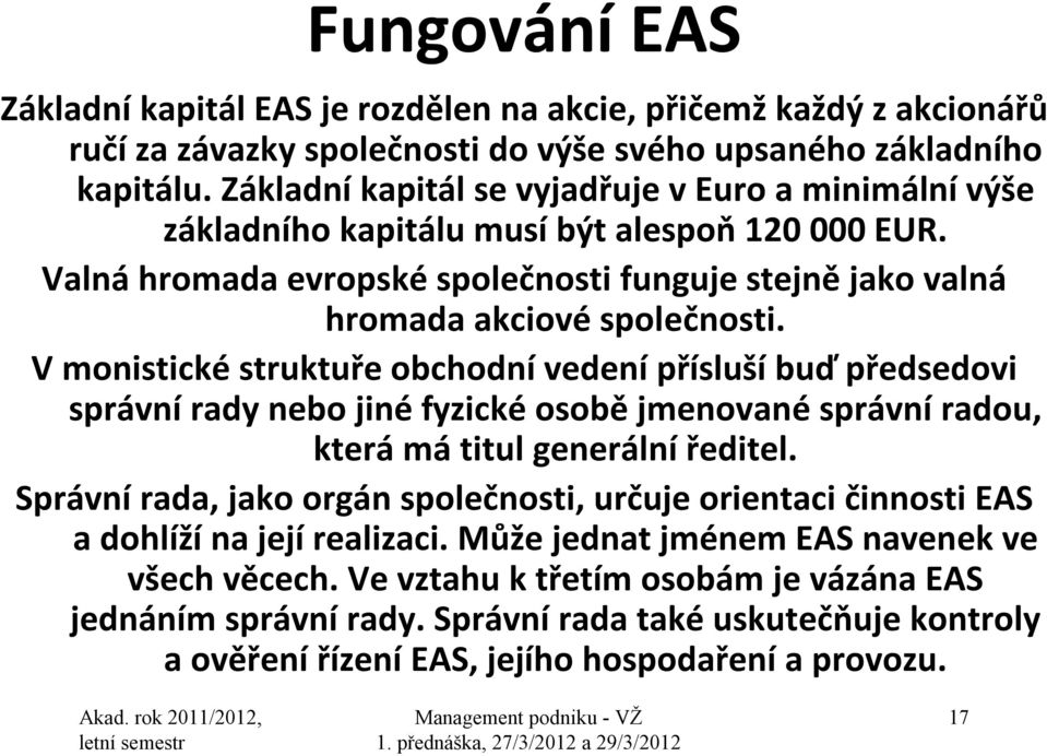 V monistické struktuře obchodní vedení přísluší buď předsedovi správní rady nebo jiné fyzické osobě jmenované správní radou, která má titul generální ředitel.