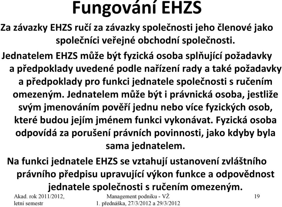 omezeným. Jednatelem může být i právnická osoba, jestliže svým jmenováním pověří jednu nebo více fyzických osob, které budou jejím jménem funkci vykonávat.