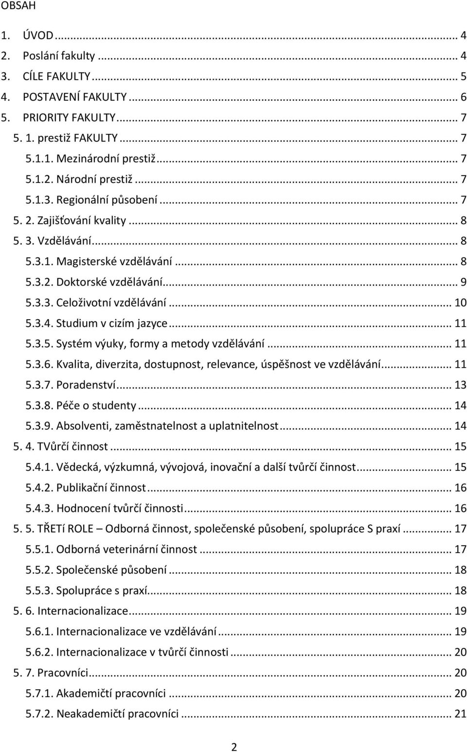 Studium v cizím jazyce... 11 5.3.5. Systém výuky, formy a metody vzdělávání... 11 5.3.6. Kvalita, diverzita, dostupnost, relevance, úspěšnost ve vzdělávání... 11 5.3.7. Poradenství... 13 5.3.8.