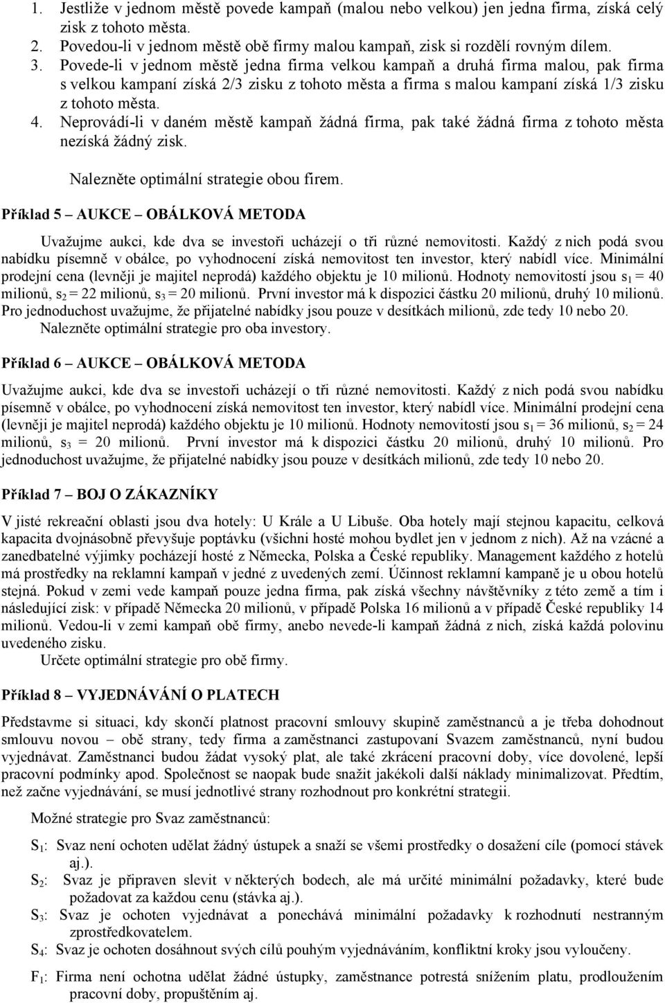 v daném městě kampaň žádná firma, pak také žádná firma z tohoto města nezíská žádný zisk Nalezněte optimální strategie obou firem Příklad 5 AUKCE OBÁLKOVÁ METODA Uvažujme aukci, kde dva se investoři