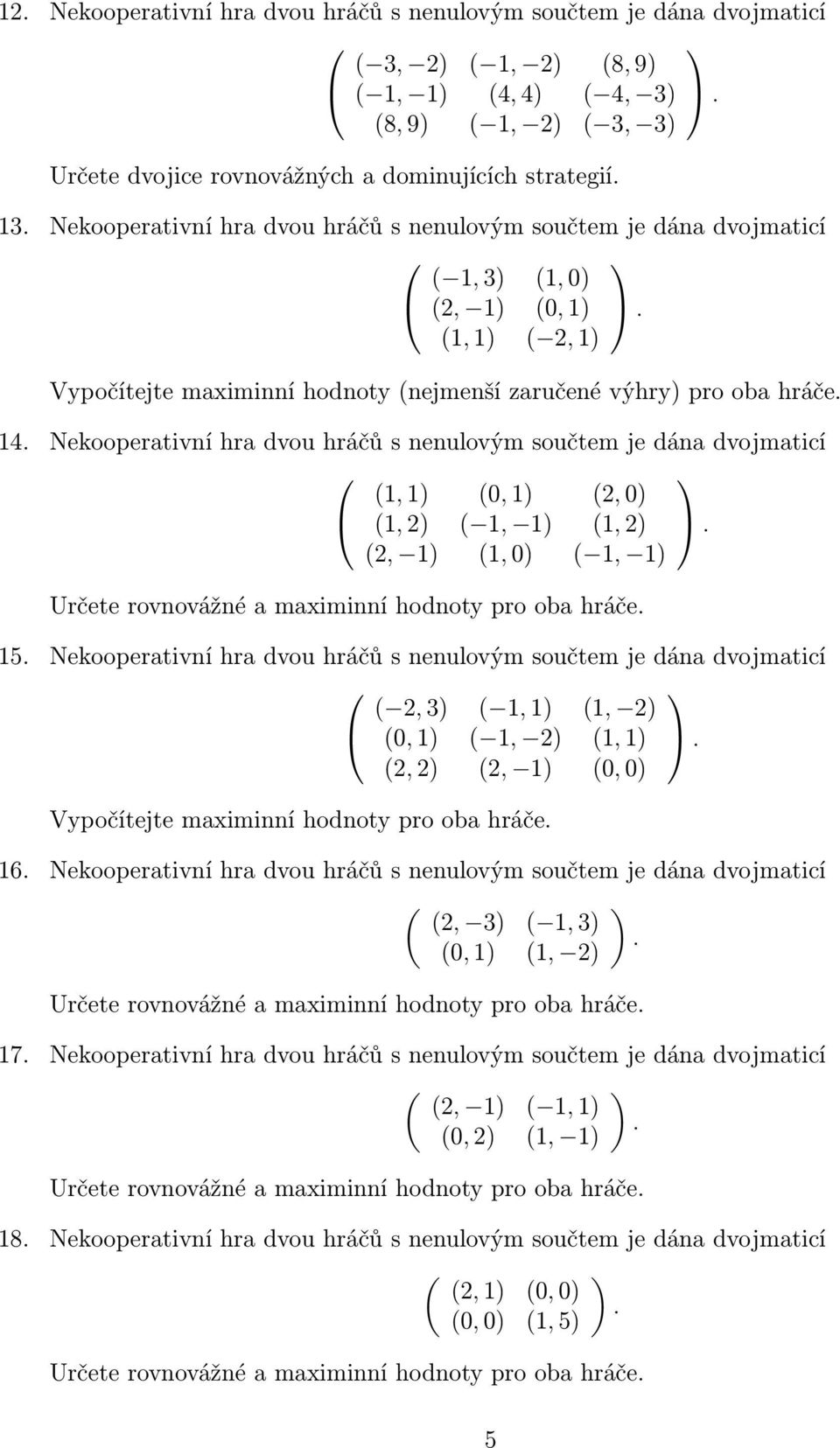 Nekooperativní hra dvou hráčů s nenulovým součtem je dána dvojmaticí (1, 1) (0, 1) (2, 0) (1, 2) ( 1, 1) (1, 2) (2, 1) (1, 0) ( 1, 1) 15 Nekooperativní hra dvou hráčů s nenulovým součtem je dána