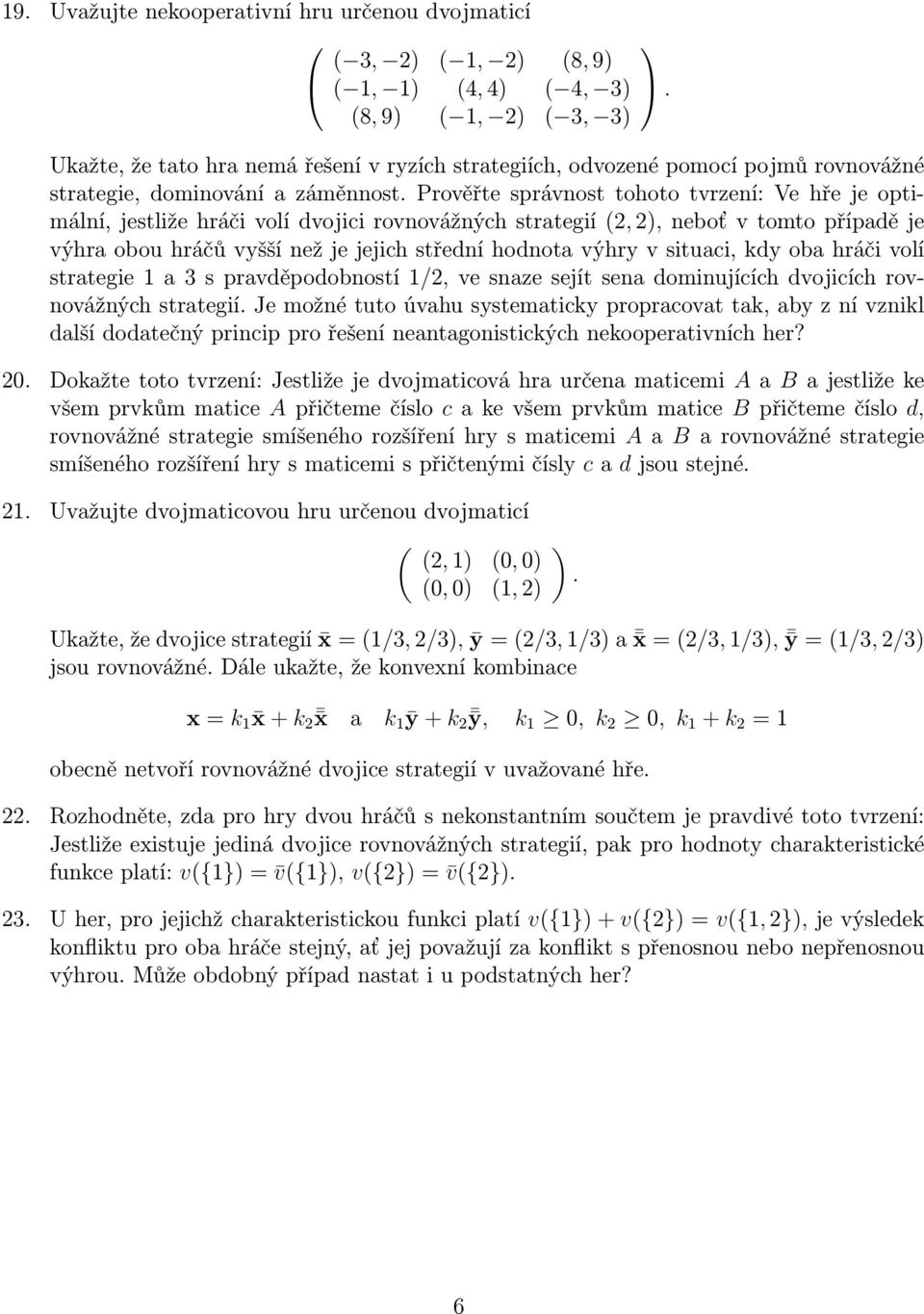 hráčů vyšší než je jejich střední hodnota výhry v situaci, kdy oba hráči volí strategie 1 a 3 s pravděpodobností 1/2, ve snaze sejít sena dominujících dvojicích rovnovážných strategií Je možné tuto