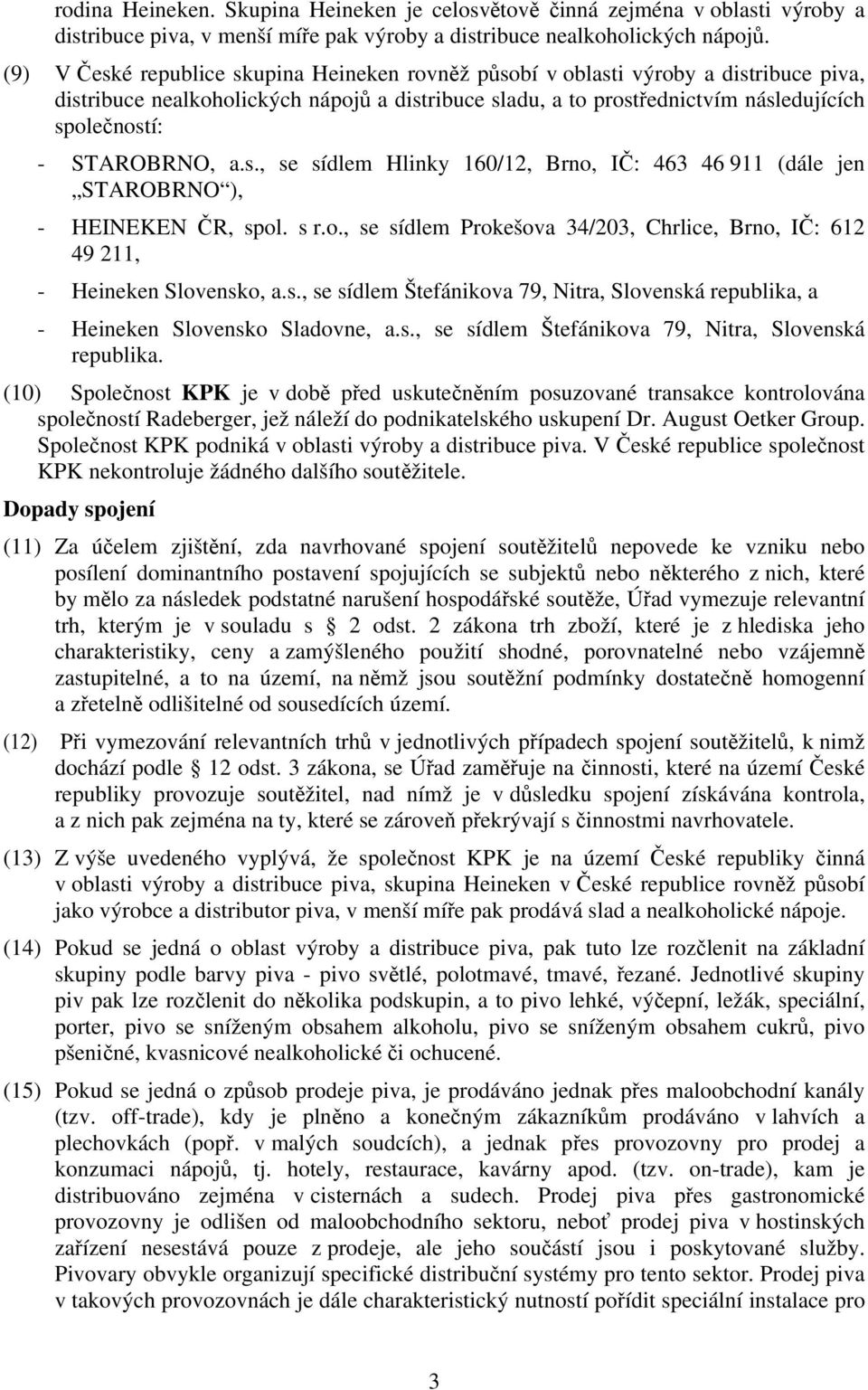 STAROBRNO, a.s., se sídlem Hlinky 160/12, Brno, IČ: 463 46 911 (dále jen STAROBRNO ), - HEINEKEN ČR, spol. s r.o., se sídlem Prokešova 34/203, Chrlice, Brno, IČ: 612 49 211, - Heineken Slovensko, a.s., se sídlem Štefánikova 79, Nitra, Slovenská republika, a - Heineken Slovensko Sladovne, a.