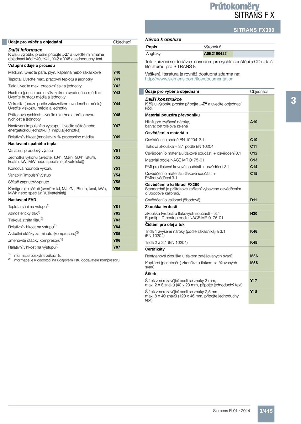 pracovní tlak a jednotky Hustota (pouze podle zákazníkem uvedeného média): Uveďte hustotu média a jednotky Viskozita (pouze podle zákazníkem uvedeného média): Uveďte viskozitu média a jednotky