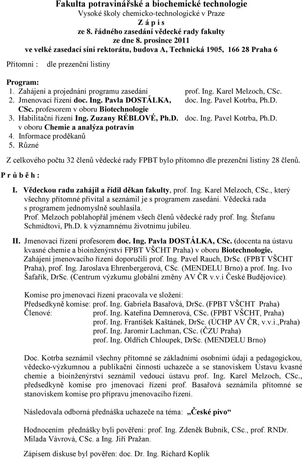 Karel Melzoch, CSc. 2. Jmenovací řízení doc. Ing. Pavla DOSTÁLKA, doc. Ing. Pavel Kotrba, Ph.D. CSc. profesorem v oboru Biotechnologie 3. Habilitační řízení Ing. Zuzany RÉBLOVÉ, Ph.D. doc. Ing. Pavel Kotrba, Ph.D. v oboru Chemie a analýza potravin 4.