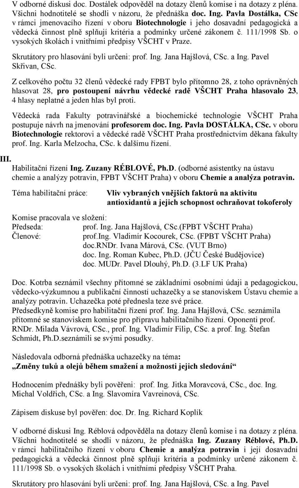 o vysokých školách i vnitřními předpisy VŠCHT v Praze. Skrutátory pro hlasování byli určeni: prof. Ing. Jana Hajšlová, CSc. a Ing. Pavel Skřivan, CSc.