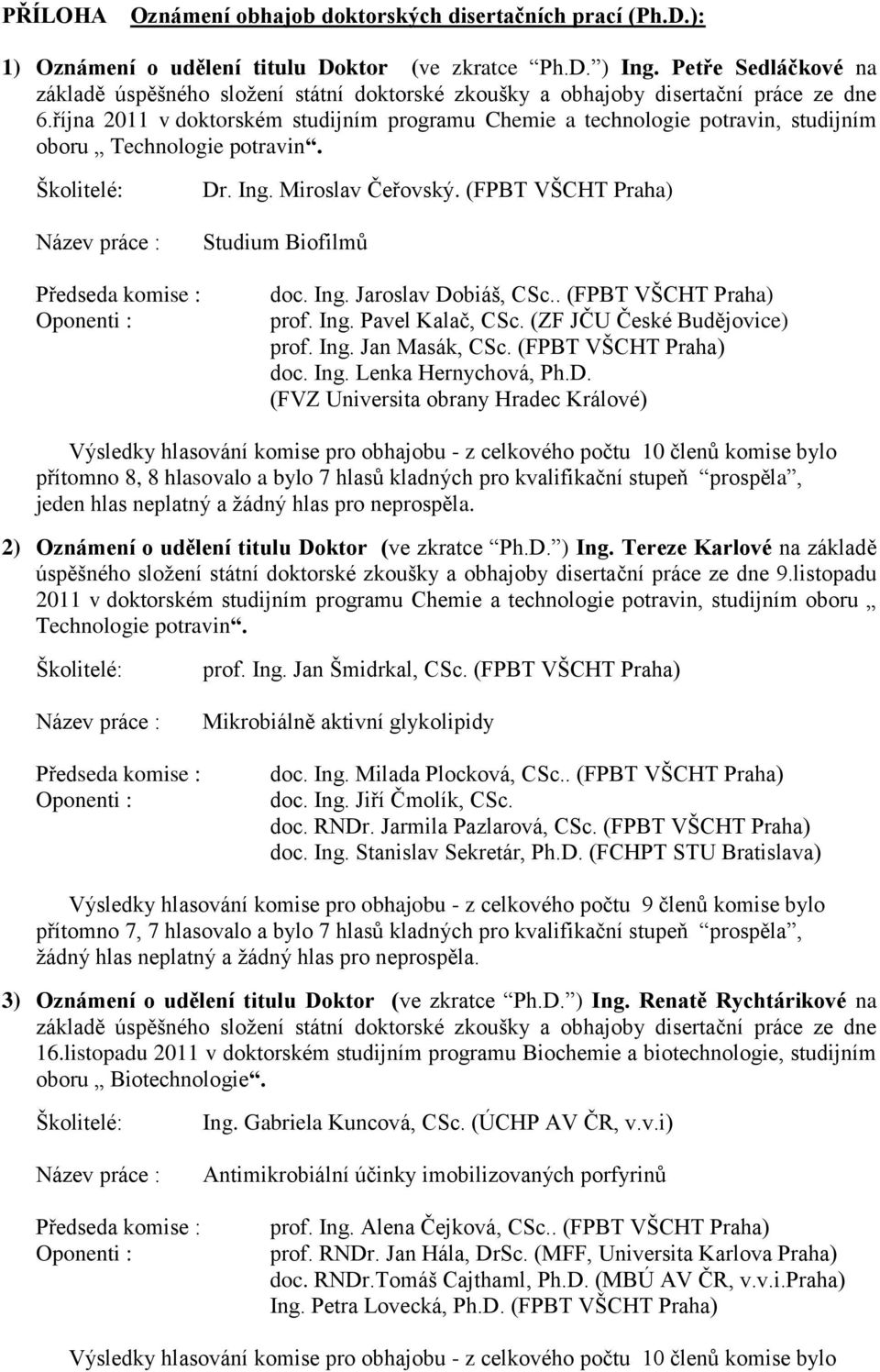 října 2011 v doktorském studijním programu Chemie a technologie potravin, studijním oboru Technologie potravin. Školitelé: Název práce : Předseda komise : Oponenti : Dr. Ing. Miroslav Čeřovský.