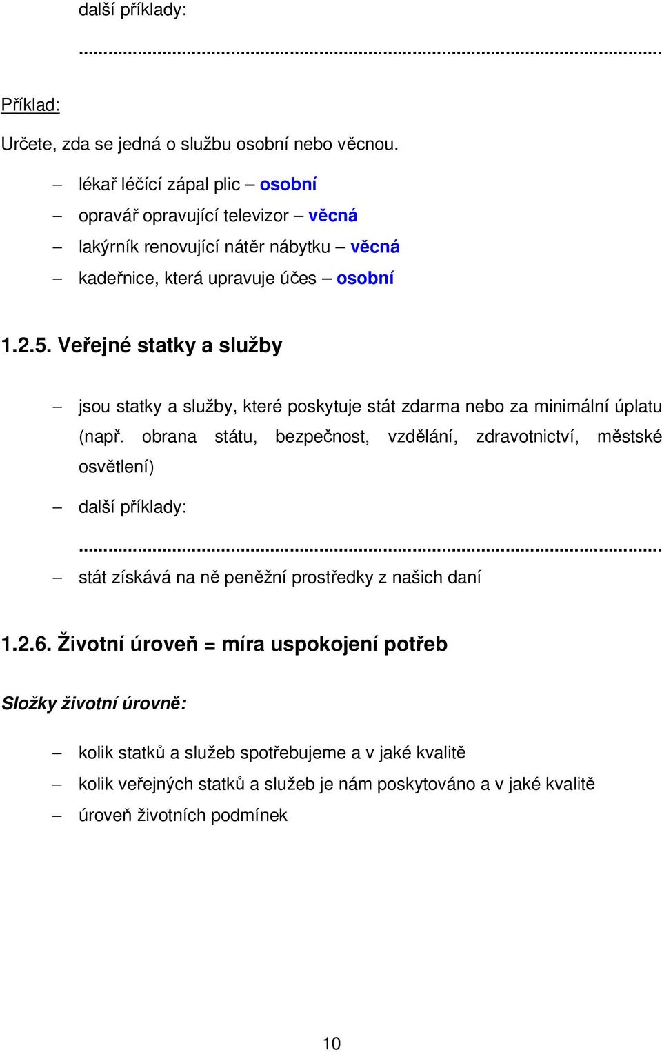 Veřejné statky a služby jsou statky a služby, které poskytuje stát zdarma nebo za minimální úplatu (např.