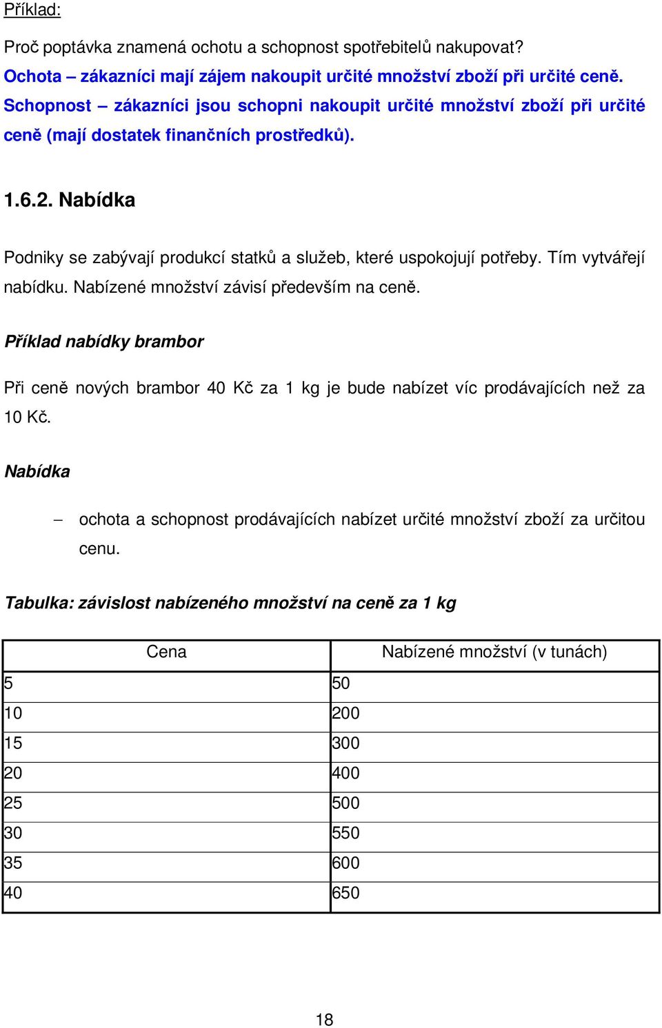 Nabídka Podniky se zabývají produkcí statků a služeb, které uspokojují potřeby. Tím vytvářejí nabídku. Nabízené množství závisí především na ceně.