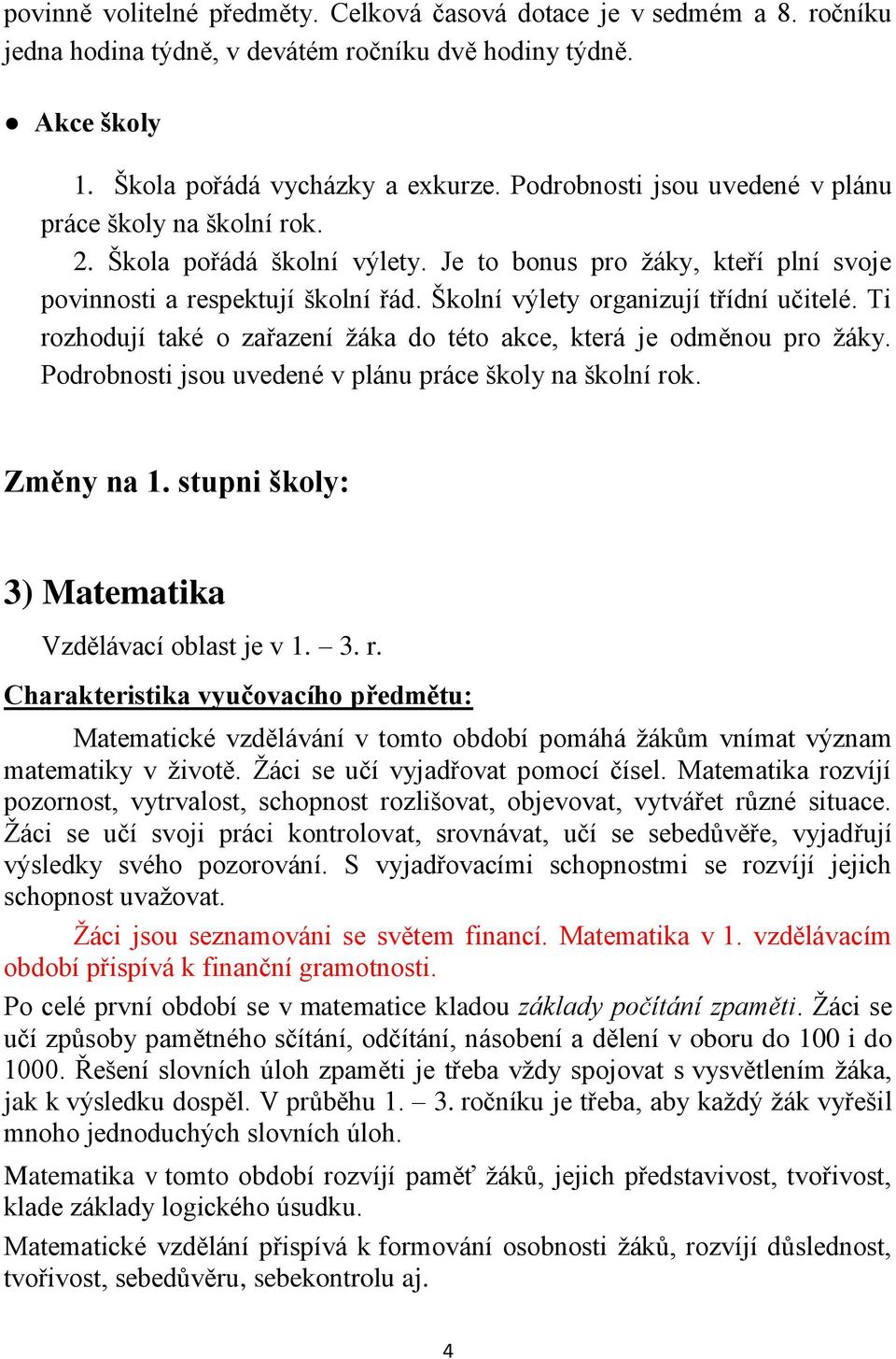 Školní výlety organizují třídní učitelé. Ti rozhodují také o zařazení žáka do této akce, která je odměnou pro žáky. Podrobnosti jsou uvedené v plánu práce školy na školní rok. Změny na 1.