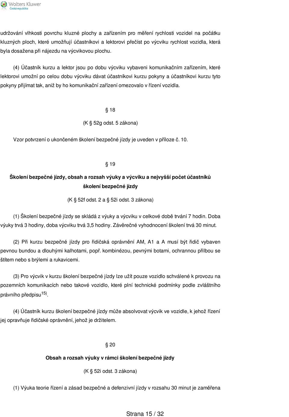 (4) Účastník kurzu a lektor jsou po dobu výcviku vybaveni komunikačním zařízením, které lektorovi umožní po celou dobu výcviku dávat účastníkovi kurzu pokyny a účastníkovi kurzu tyto pokyny přijímat