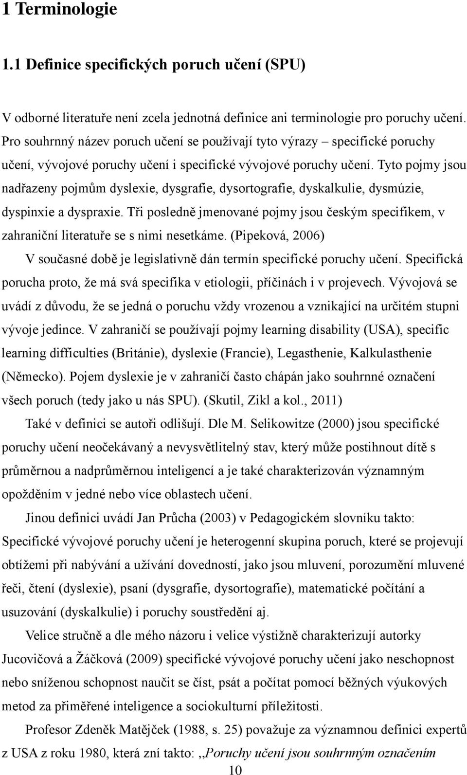 Tyto pojmy jsou nadřazeny pojmům dyslexie, dysgrafie, dysortografie, dyskalkulie, dysmúzie, dyspinxie a dyspraxie.