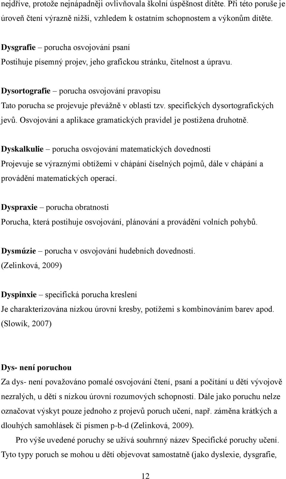 specifických dysortografických jevů. Osvojování a aplikace gramatických pravidel je postižena druhotně.