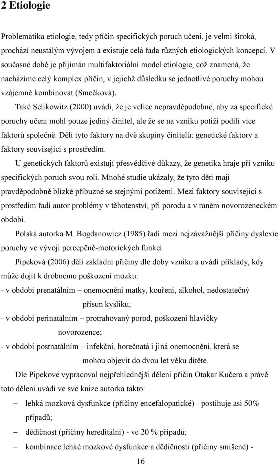 Také Selikowitz (2000) uvádí, že je velice nepravděpodobné, aby za specifické poruchy učení mohl pouze jediný činitel, ale že se na vzniku potíží podílí více faktorů společně.