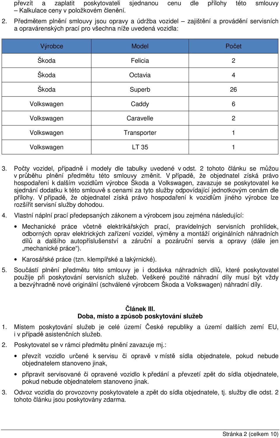 Škoda Superb 26 Volkswagen Caddy 6 Volkswagen Caravelle 2 Volkswagen Transporter 1 Volkswagen LT 35 1 3. Počty vozidel, případně i modely dle tabulky uvedené v odst.