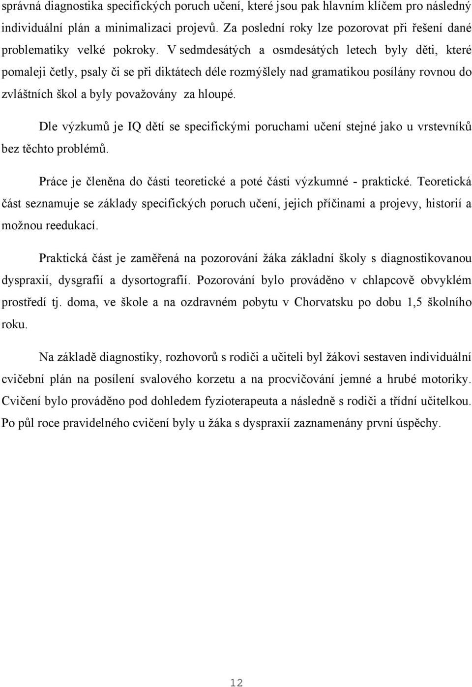 V sedmdesátých a osmdesátých letech byly děti, které pomaleji četly, psaly či se při diktátech déle rozmýšlely nad gramatikou posílány rovnou do zvláštních škol a byly považovány za hloupé.