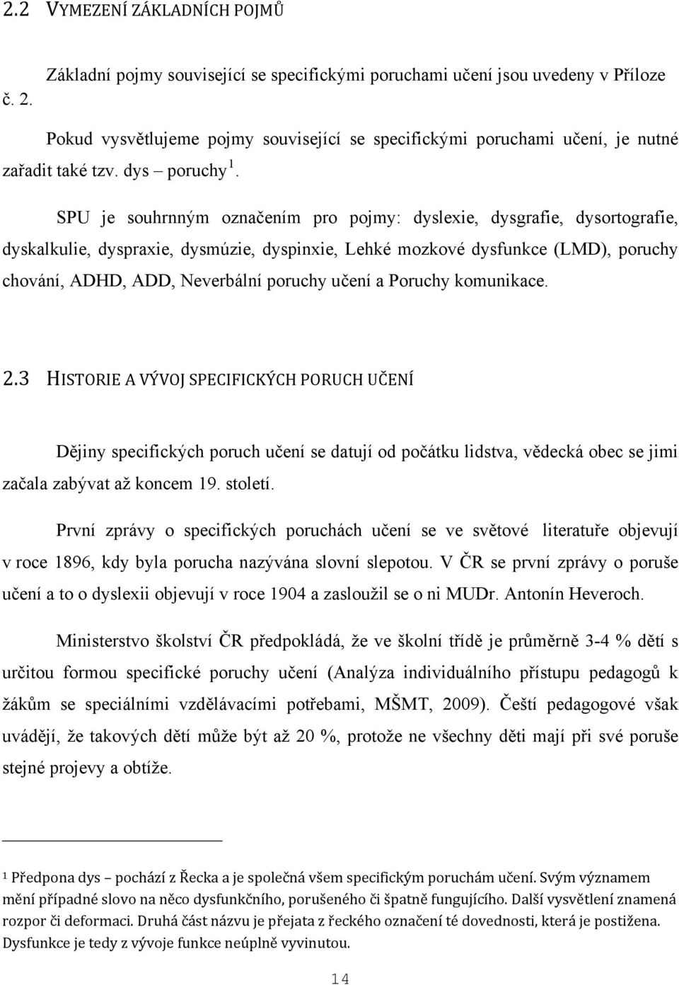 SPU je souhrnným označením pro pojmy: dyslexie, dysgrafie, dysortografie, dyskalkulie, dyspraxie, dysmúzie, dyspinxie, Lehké mozkové dysfunkce (LMD), poruchy chování, ADHD, ADD, Neverbální poruchy